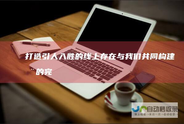 打造引人入胜的线上存在：与我们共同构建您的完美网站